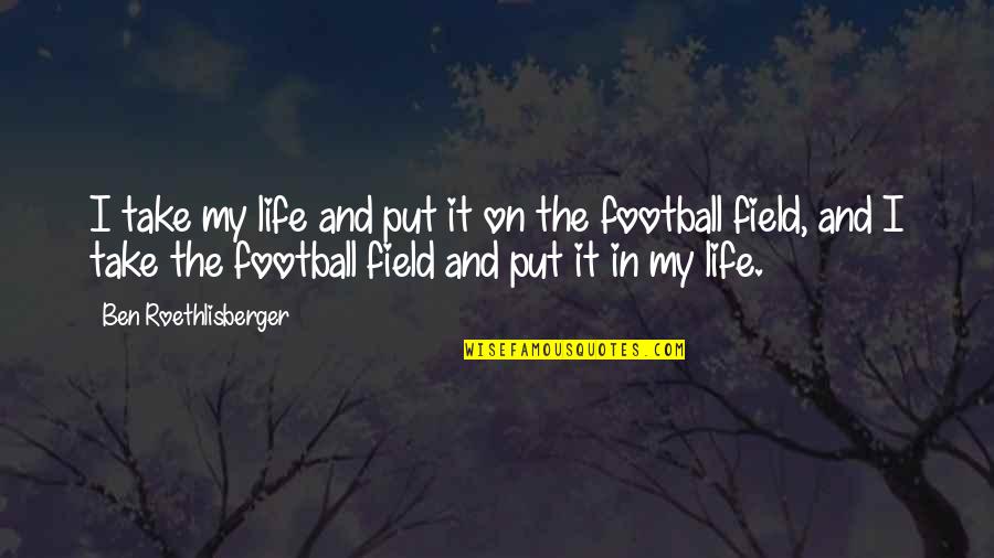 Daysiters Quotes By Ben Roethlisberger: I take my life and put it on Daysiters Quotes By Ben Roethlisberger: I take my life and put it on