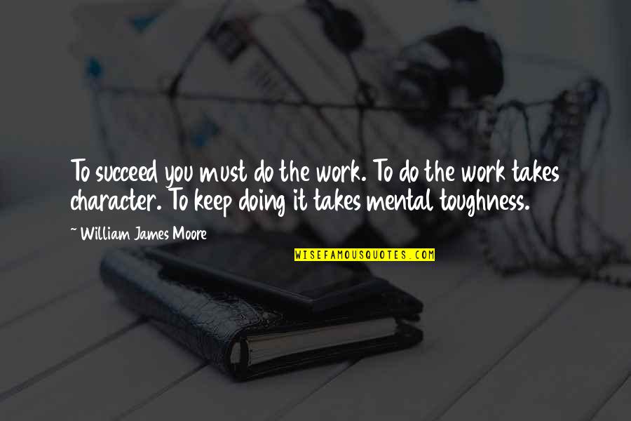 Daysmeans Quotes By William James Moore: To succeed you must do the work. To