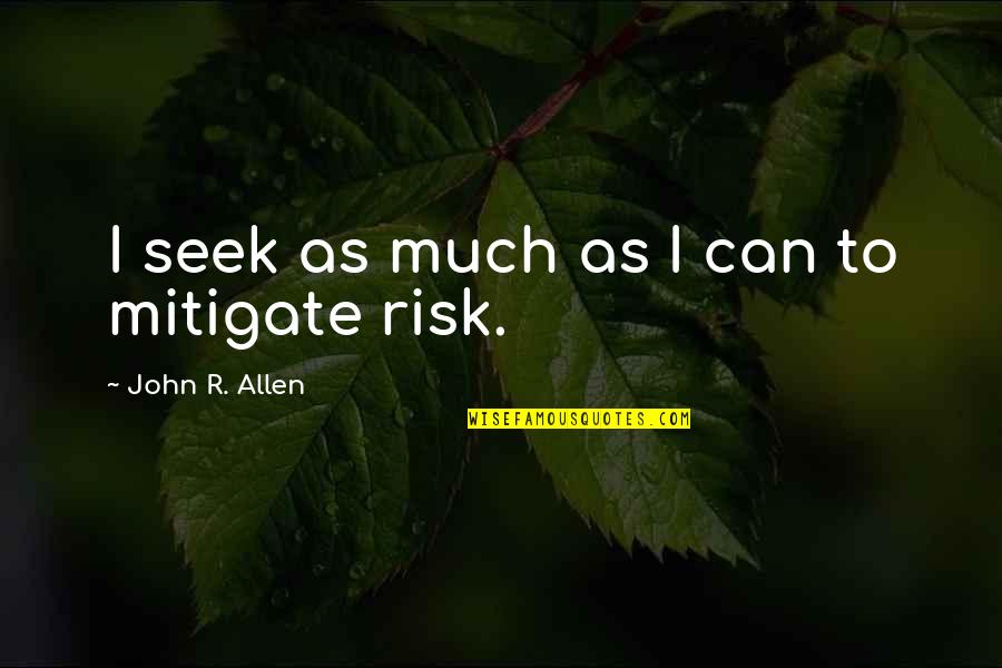 Daysor Gill Quotes By John R. Allen: I seek as much as I can to Daysor Gill Quotes By John R. Allen: I seek as much as I can to