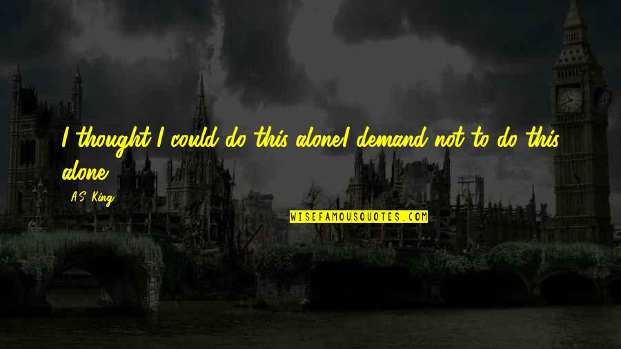 Dayspring Christian Quotes By A.S. King: I thought I could do this alone.I demand