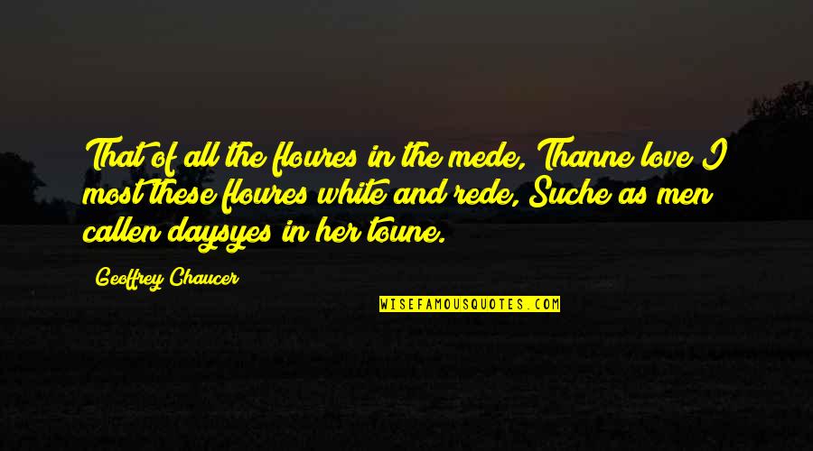Daysyes Quotes By Geoffrey Chaucer: That of all the floures in the mede, Daysyes Quotes By Geoffrey Chaucer: That of all the floures in the mede,