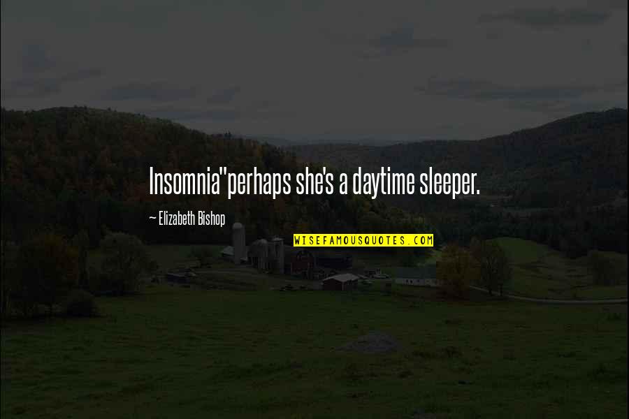 Daytime Quotes By Elizabeth Bishop: Insomnia"perhaps she's a daytime sleeper.