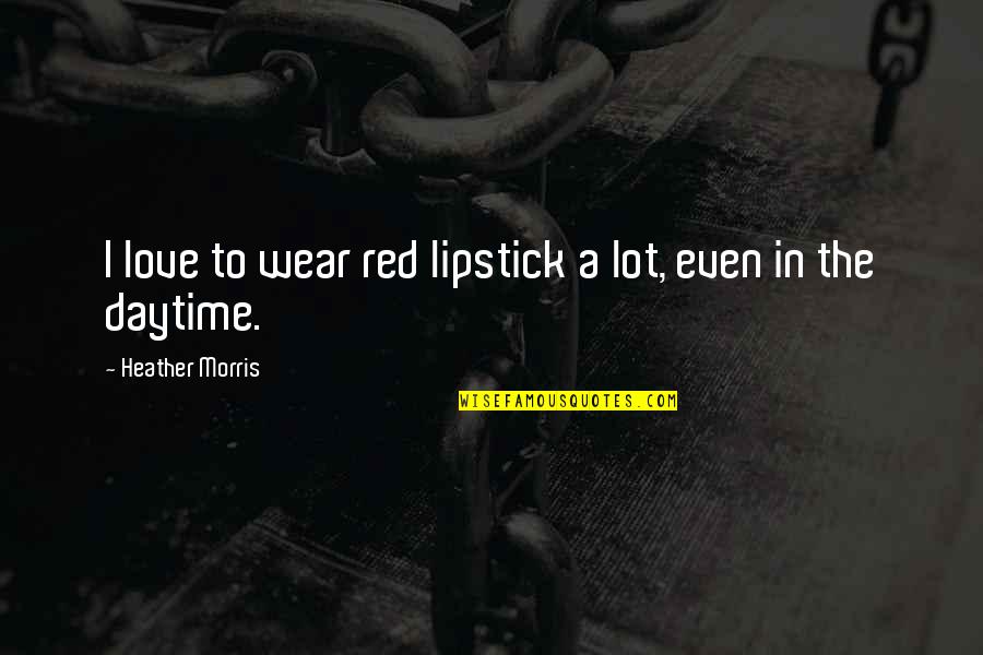 Daytime Quotes By Heather Morris: I love to wear red lipstick a lot, Daytime Quotes By Heather Morris: I love to wear red lipstick a lot,
