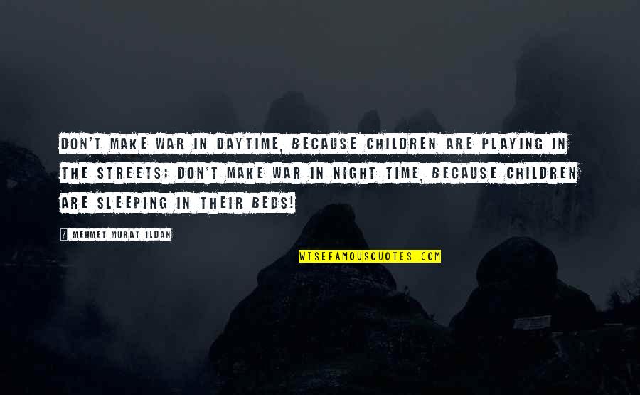 Daytime Quotes By Mehmet Murat Ildan: Don't make war in daytime, because children are Daytime Quotes By Mehmet Murat Ildan: Don't make war in daytime, because children are