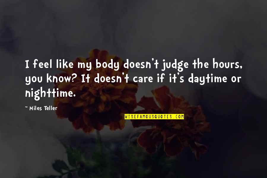 Daytime Quotes By Miles Teller: I feel like my body doesn't judge the Daytime Quotes By Miles Teller: I feel like my body doesn't judge the