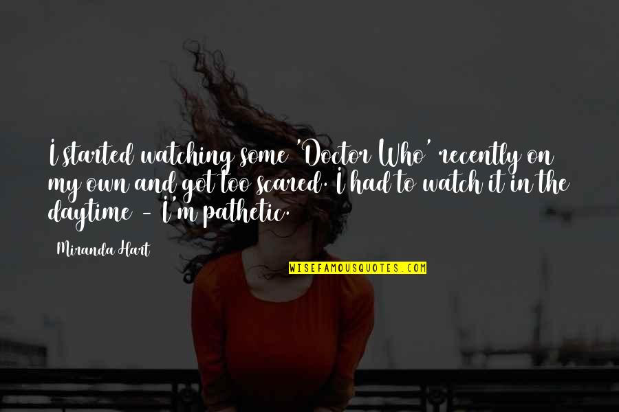 Daytime Quotes By Miranda Hart: I started watching some 'Doctor Who' recently on Daytime Quotes By Miranda Hart: I started watching some 'Doctor Who' recently on
