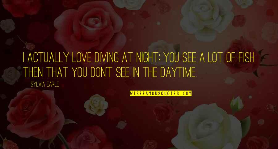 Daytime Quotes By Sylvia Earle: I actually love diving at night; you see