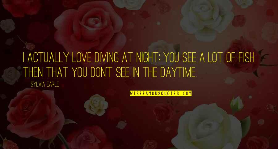 Daytime Quotes By Sylvia Earle: I actually love diving at night; you see Daytime Quotes By Sylvia Earle: I actually love diving at night; you see