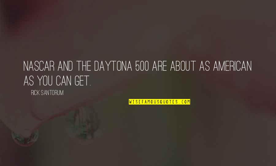 Daytona Quotes By Rick Santorum: NASCAR and the Daytona 500 are about as