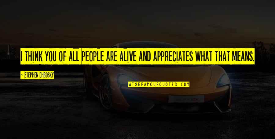 Daytrippers Quotes By Stephen Chbosky: I think you of all people are alive Daytrippers Quotes By Stephen Chbosky: I think you of all people are alive