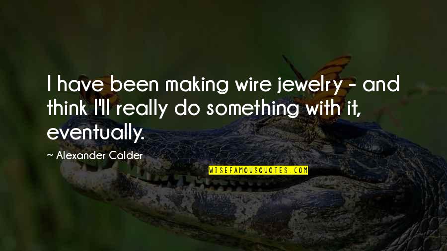 Dayum Dayum Quotes By Alexander Calder: I have been making wire jewelry - and Dayum Dayum Quotes By Alexander Calder: I have been making wire jewelry - and