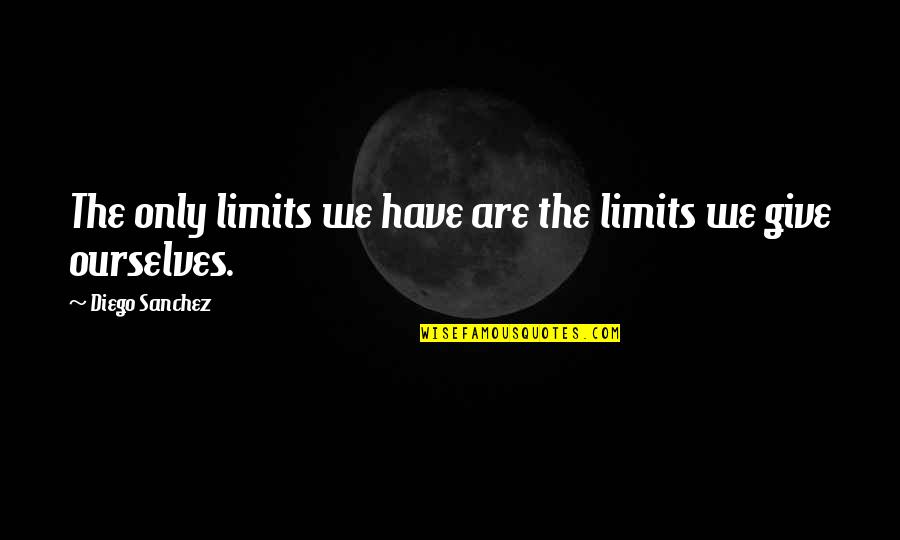 Dayum Dayum Quotes By Diego Sanchez: The only limits we have are the limits Dayum Dayum Quotes By Diego Sanchez: The only limits we have are the limits