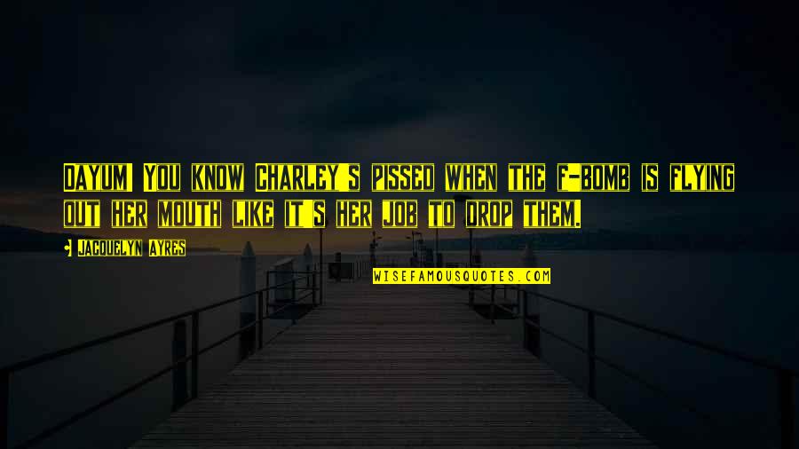 Dayum Dayum Quotes By Jacquelyn Ayres: Dayum! You know Charley's pissed when the f-bomb Dayum Dayum Quotes By Jacquelyn Ayres: Dayum! You know Charley's pissed when the f-bomb
