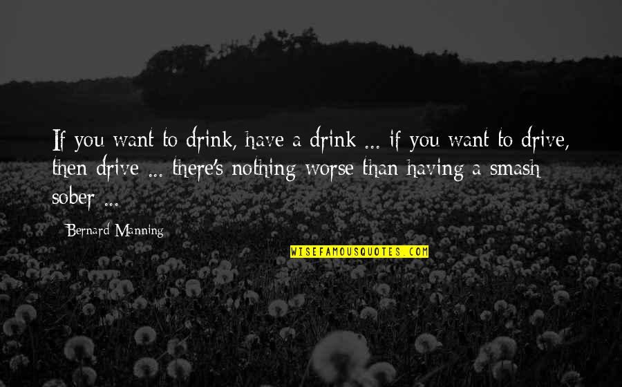 Dayyou Quotes By Bernard Manning: If you want to drink, have a drink