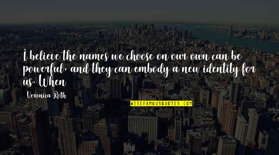 Dayyou Quotes By Veronica Roth: I believe the names we choose on our