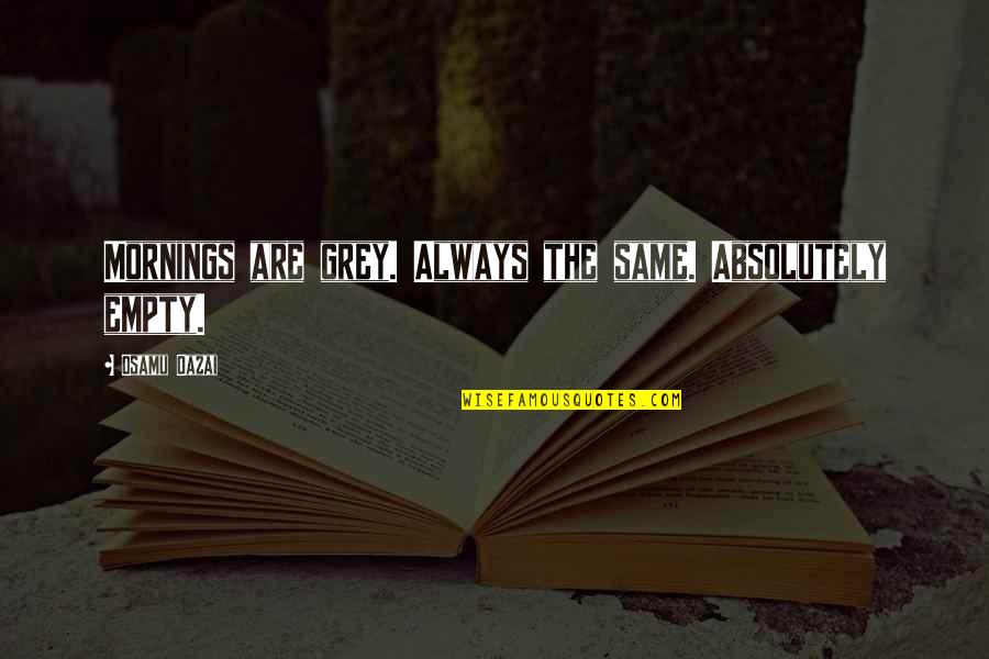 Dazai Osamu Quotes By Osamu Dazai: Mornings are grey. Always the same. Absolutely empty.