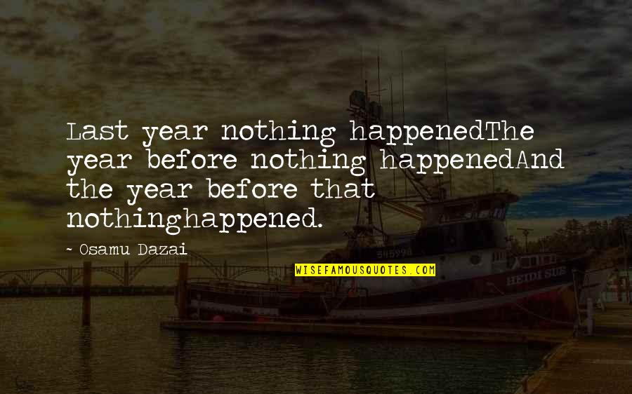 Dazai Quotes By Osamu Dazai: Last year nothing happenedThe year before nothing happenedAnd