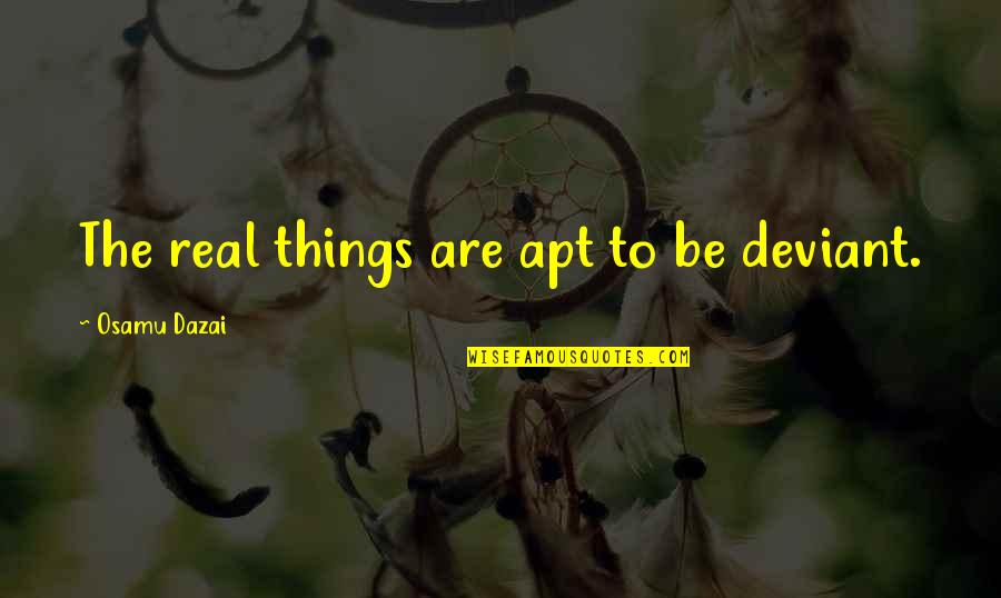 Dazai Quotes By Osamu Dazai: The real things are apt to be deviant.