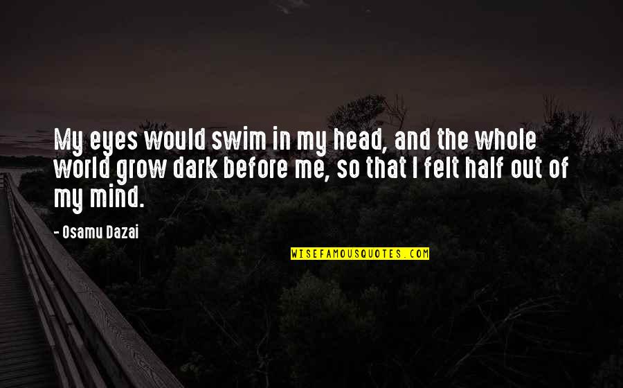 Dazai Quotes By Osamu Dazai: My eyes would swim in my head, and