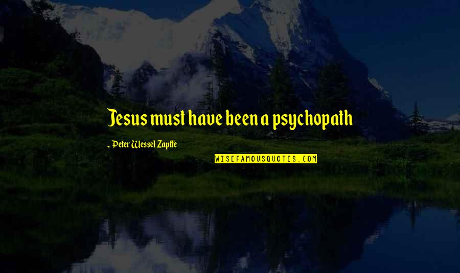 Dazeems Quotes By Peter Wessel Zapffe: Jesus must have been a psychopath