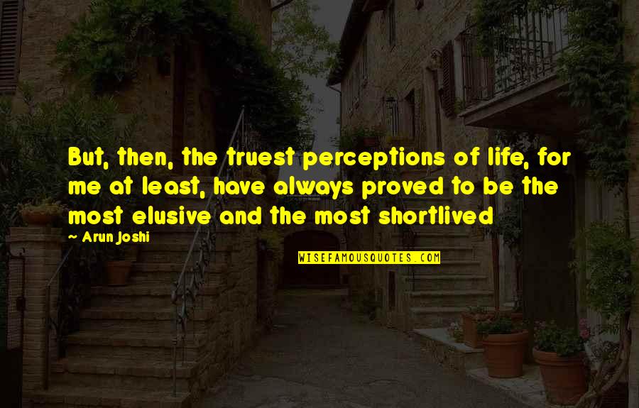 Dazey Quotes By Arun Joshi: But, then, the truest perceptions of life, for