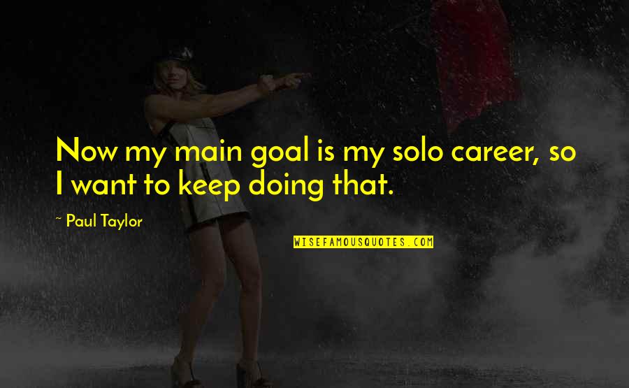 Dazon Parts Quotes By Paul Taylor: Now my main goal is my solo career,