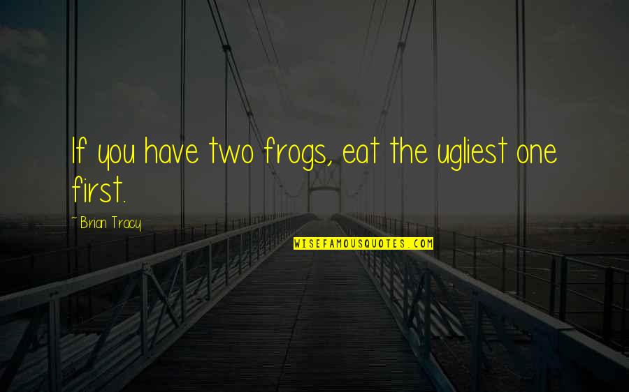 Dazza Del Quotes By Brian Tracy: If you have two frogs, eat the ugliest Dazza Del Quotes By Brian Tracy: If you have two frogs, eat the ugliest