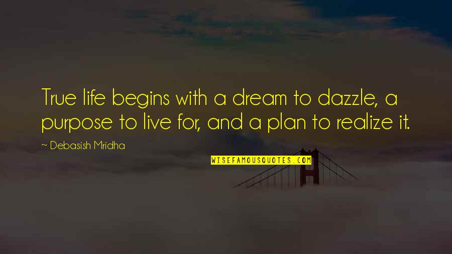 Dazzle With Quotes By Debasish Mridha: True life begins with a dream to dazzle,