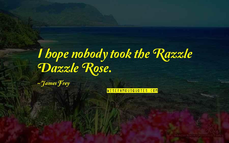 Dazzle With Quotes By James Frey: I hope nobody took the Razzle Dazzle Rose.