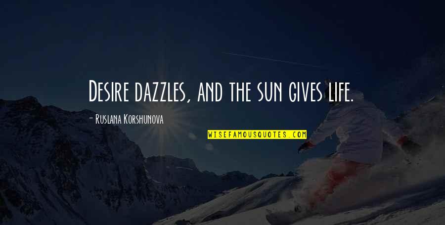 Dazzle With Quotes By Ruslana Korshunova: Desire dazzles, and the sun gives life.