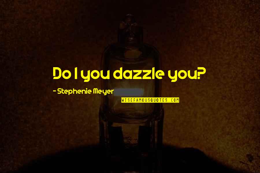 Dazzle With Quotes By Stephenie Meyer: Do I you dazzle you?