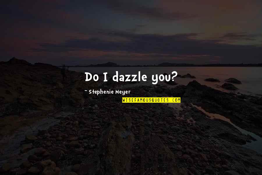 Dazzle With Quotes By Stephenie Meyer: Do I dazzle you?