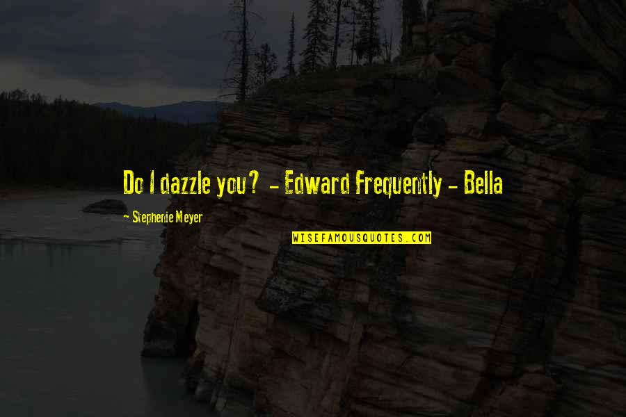 Dazzle With Quotes By Stephenie Meyer: Do I dazzle you? - Edward Frequently -