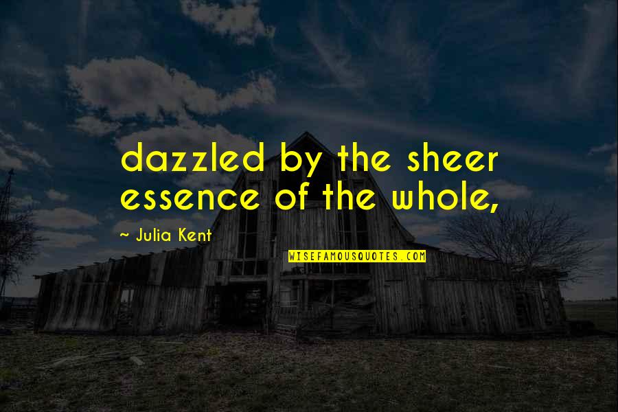 Dazzled Quotes By Julia Kent: dazzled by the sheer essence of the whole,