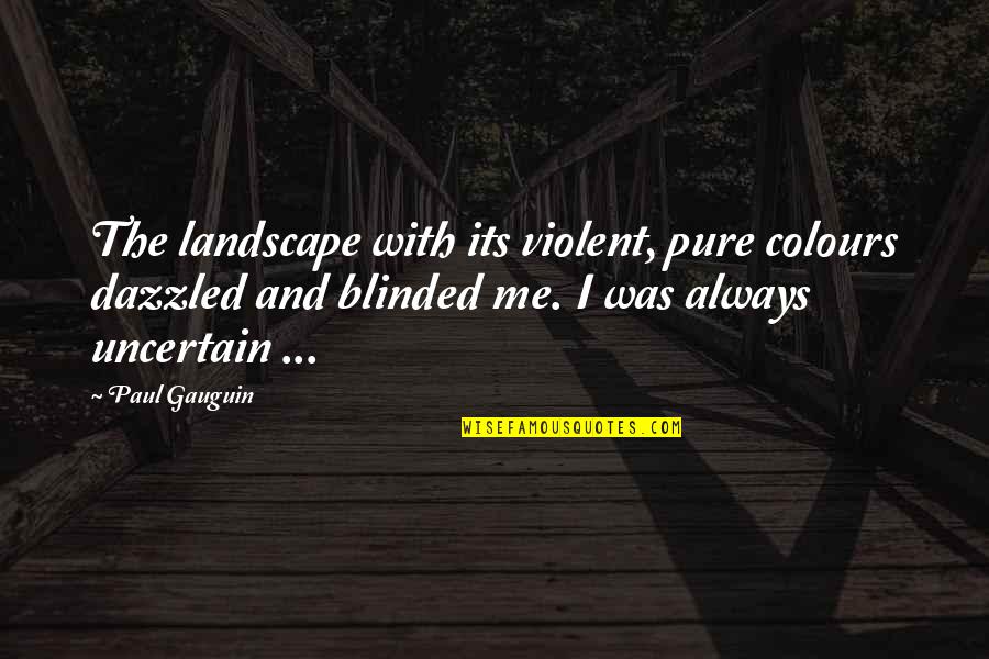 Dazzled Quotes By Paul Gauguin: The landscape with its violent, pure colours dazzled