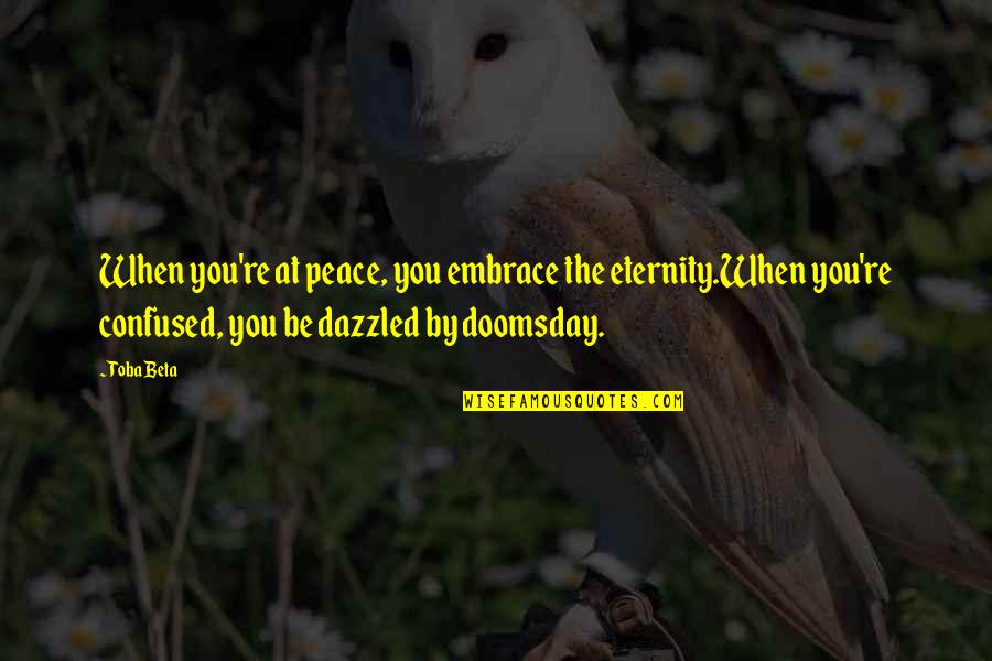 Dazzled Quotes By Toba Beta: When you're at peace, you embrace the eternity.When