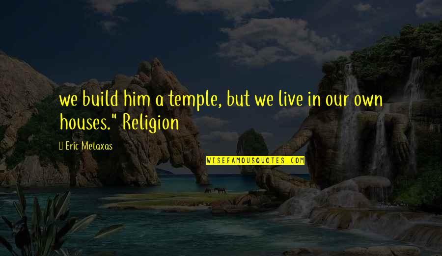 Dazzling Smile Quotes By Eric Metaxas: we build him a temple, but we live