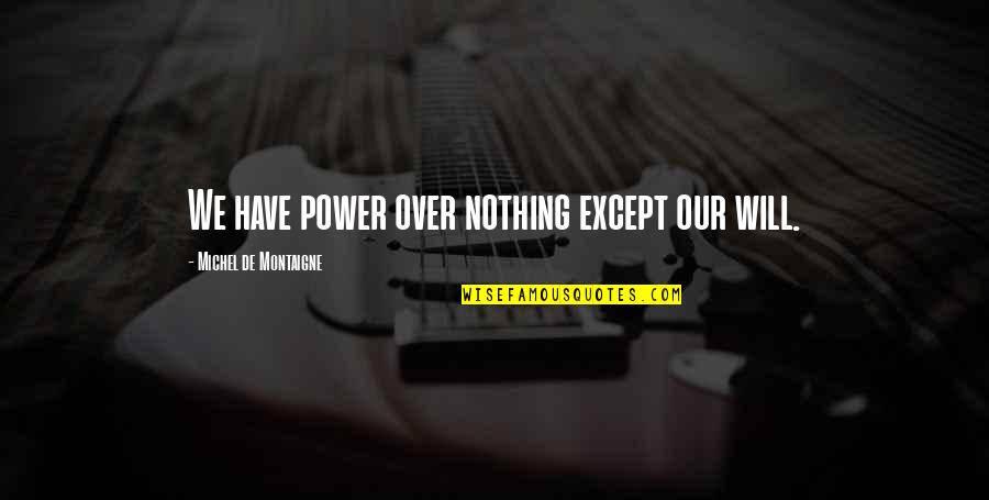 Dazzlingly Quotes By Michel De Montaigne: We have power over nothing except our will. Dazzlingly Quotes By Michel De Montaigne: We have power over nothing except our will.