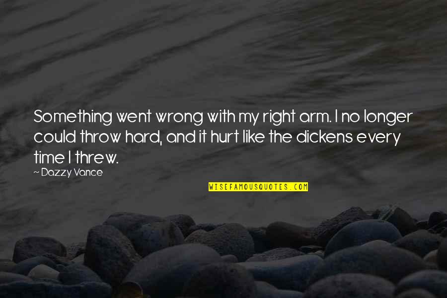 Dazzy Vance Quotes By Dazzy Vance: Something went wrong with my right arm. I Dazzy Vance Quotes By Dazzy Vance: Something went wrong with my right arm. I