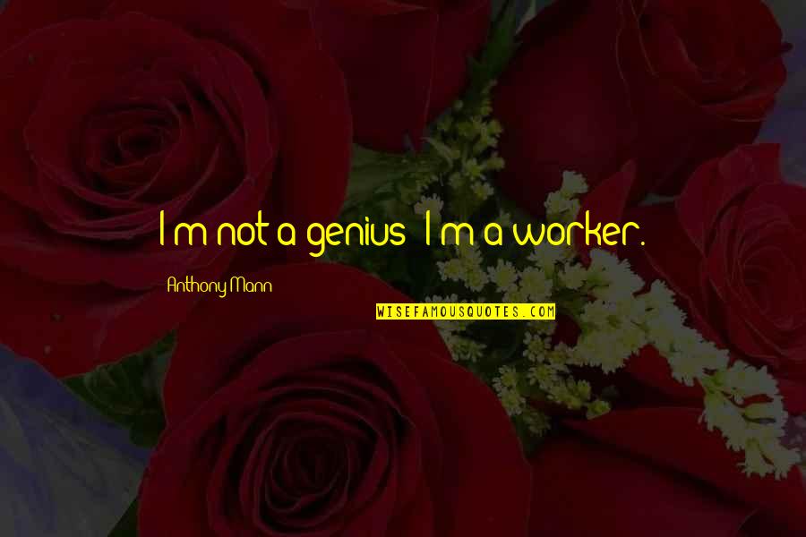 Db Caulfield Catcher In The Rye Quotes By Anthony Mann: I'm not a genius; I'm a worker.