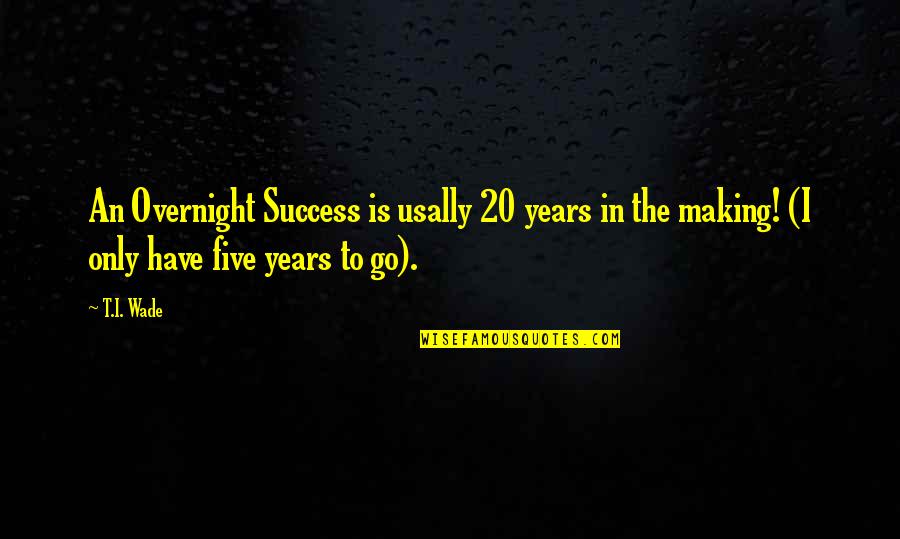 Dbats Cheshire Quotes By T.I. Wade: An Overnight Success is usally 20 years in