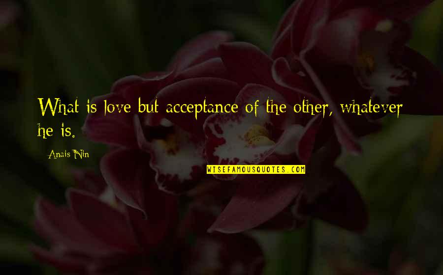 Dbillion Quotes By Anais Nin: What is love but acceptance of the other,