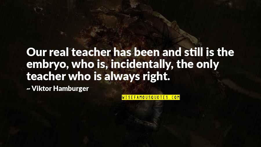 Dbillion Quotes By Viktor Hamburger: Our real teacher has been and still is