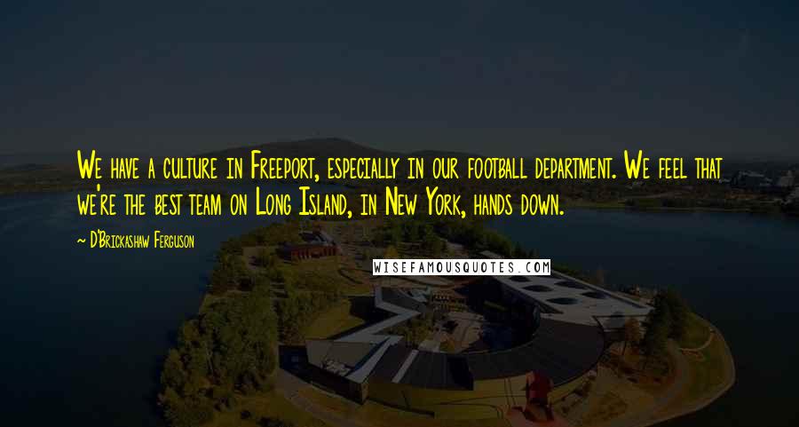 D'Brickashaw Ferguson quotes: We have a culture in Freeport, especially in our football department. We feel that we're the best team on Long Island, in New York, hands down.