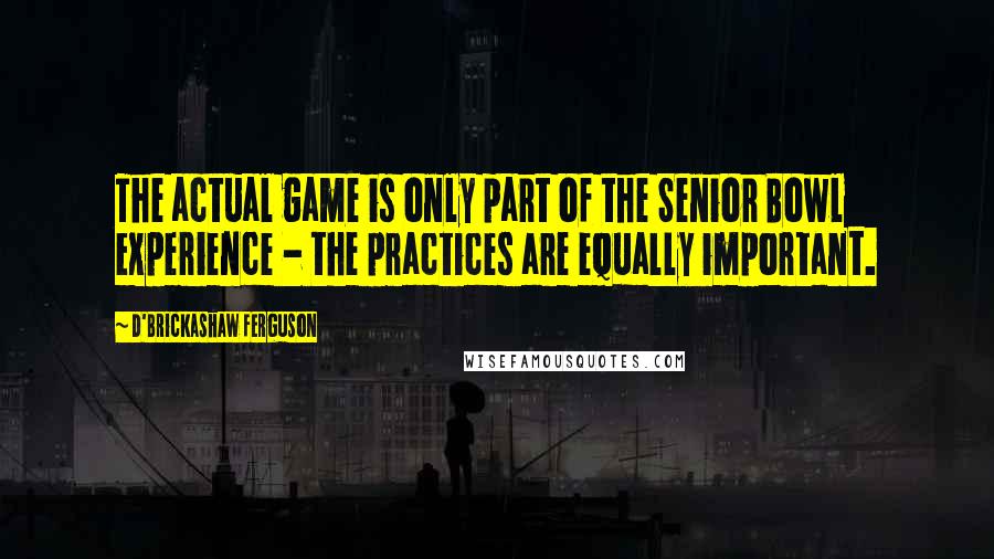D'Brickashaw Ferguson quotes: The actual game is only part of the Senior Bowl experience - the practices are equally important.