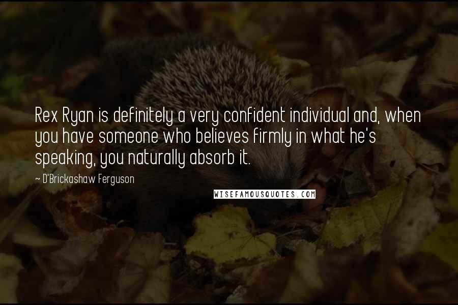 D'Brickashaw Ferguson quotes: Rex Ryan is definitely a very confident individual and, when you have someone who believes firmly in what he's speaking, you naturally absorb it.