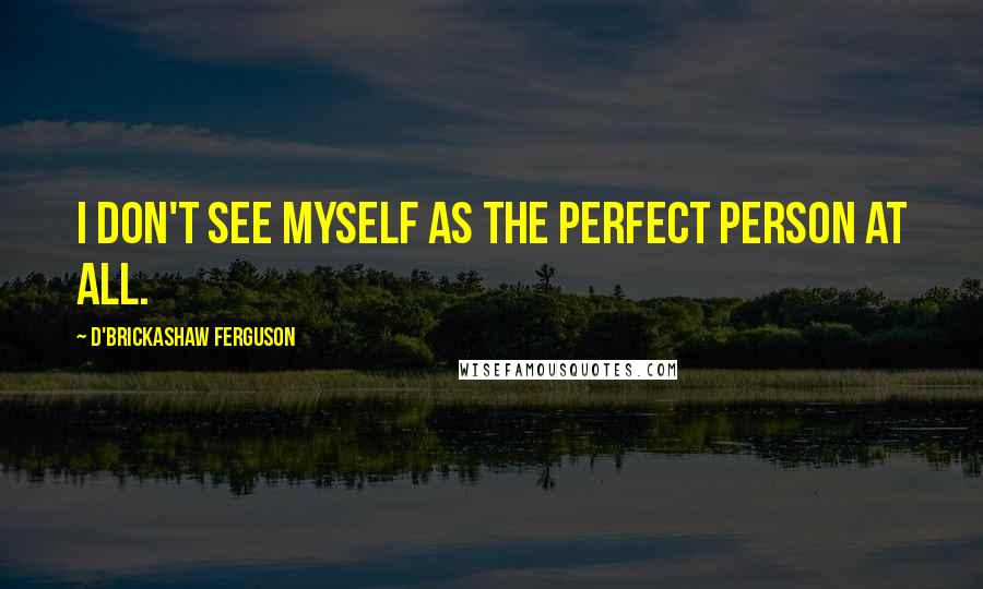 D'Brickashaw Ferguson quotes: I don't see myself as the perfect person at all.