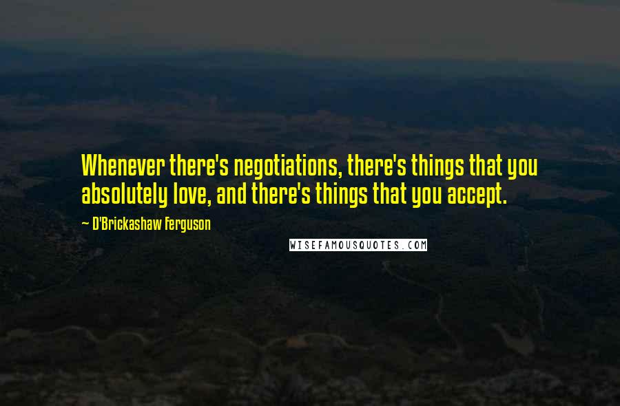 D'Brickashaw Ferguson quotes: Whenever there's negotiations, there's things that you absolutely love, and there's things that you accept.