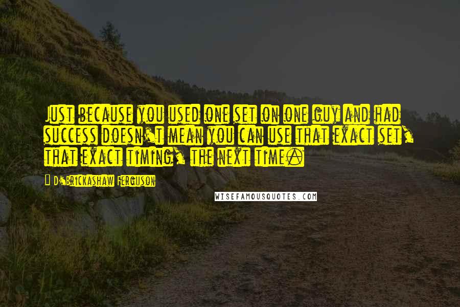 D'Brickashaw Ferguson quotes: Just because you used one set on one guy and had success doesn't mean you can use that exact set, that exact timing, the next time.