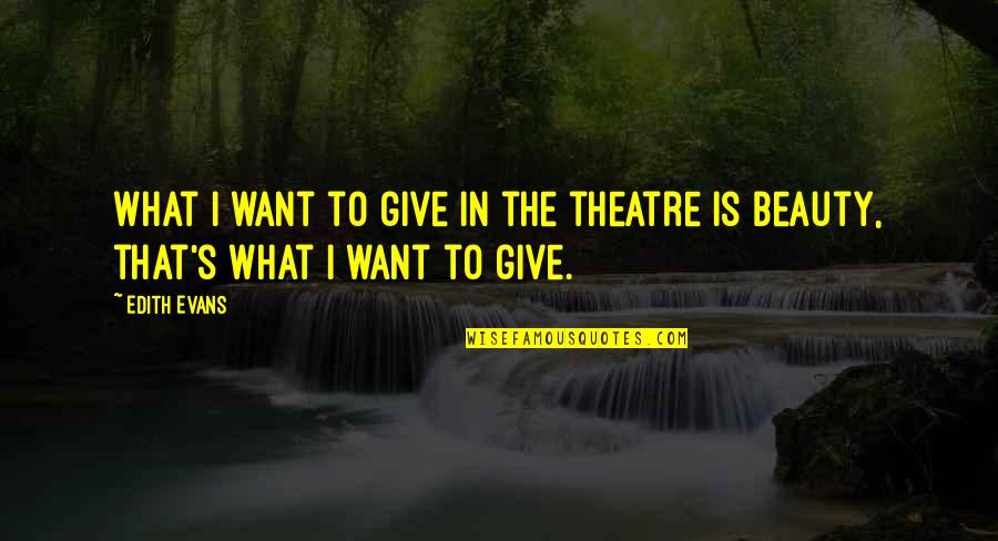 Dbt's Quotes By Edith Evans: What I want to give in the theatre
